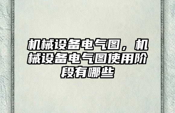 機械設備電氣圖，機械設備電氣圖使用階段有哪些