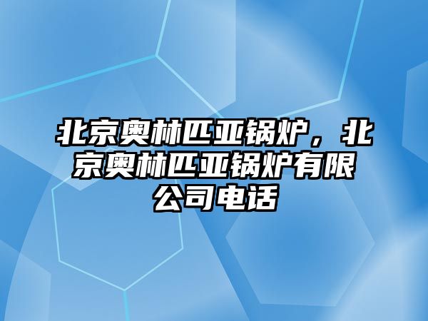 北京奧林匹亞鍋爐，北京奧林匹亞鍋爐有限公司電話