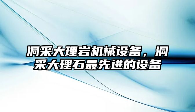 洞采大理巖機械設(shè)備，洞采大理石最先進的設(shè)備