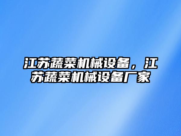 江蘇蔬菜機械設(shè)備，江蘇蔬菜機械設(shè)備廠家