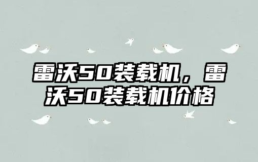 雷沃50裝載機，雷沃50裝載機價格