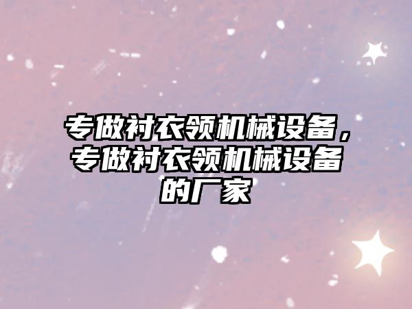 專做襯衣領(lǐng)機(jī)械設(shè)備，專做襯衣領(lǐng)機(jī)械設(shè)備的廠家