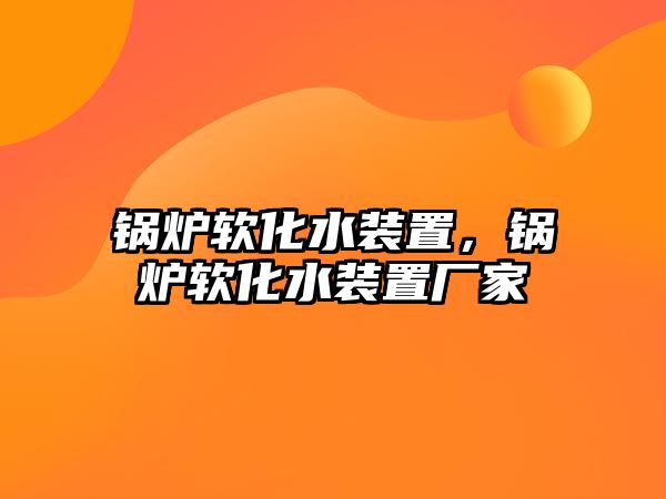 鍋爐軟化水裝置，鍋爐軟化水裝置廠家