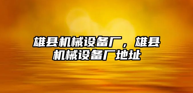 雄縣機械設備廠，雄縣機械設備廠地址