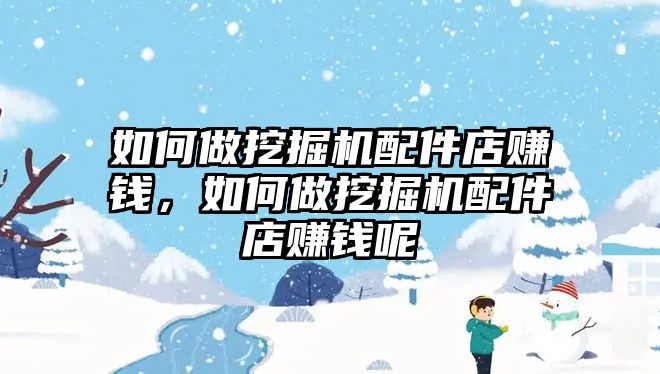 如何做挖掘機配件店賺錢，如何做挖掘機配件店賺錢呢