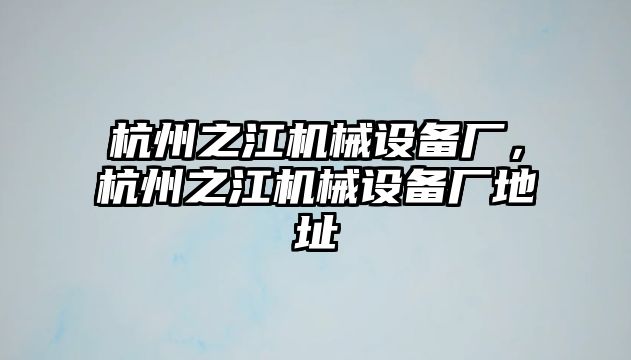 杭州之江機(jī)械設(shè)備廠，杭州之江機(jī)械設(shè)備廠地址