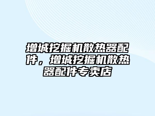 增城挖掘機(jī)散熱器配件，增城挖掘機(jī)散熱器配件專賣店