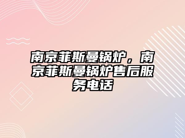 南京菲斯曼鍋爐，南京菲斯曼鍋爐售后服務電話