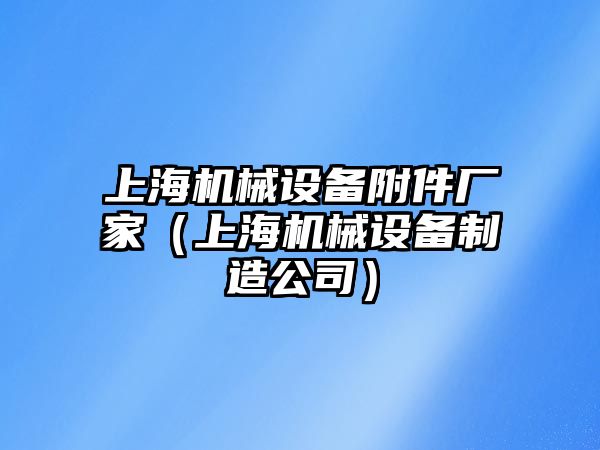 上海機(jī)械設(shè)備附件廠(chǎng)家（上海機(jī)械設(shè)備制造公司）