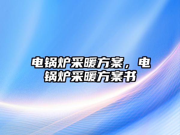 電鍋爐采暖方案，電鍋爐采暖方案書