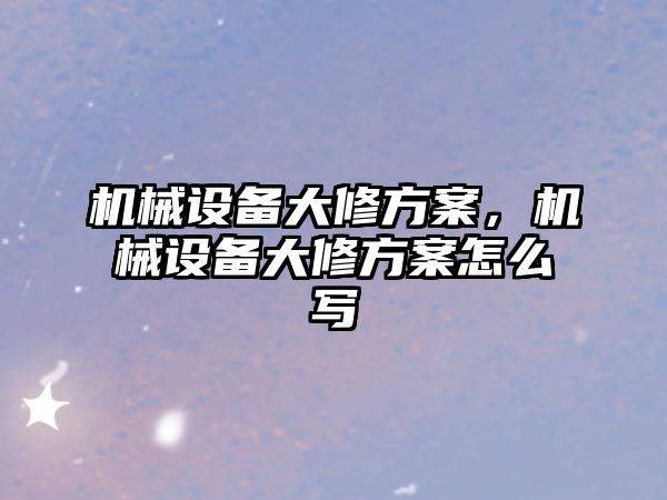 機械設備大修方案，機械設備大修方案怎么寫