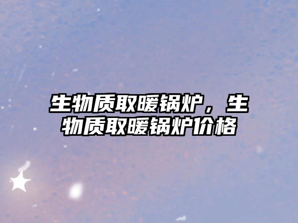 生物質取暖鍋爐，生物質取暖鍋爐價格