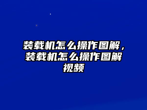 裝載機(jī)怎么操作圖解，裝載機(jī)怎么操作圖解視頻