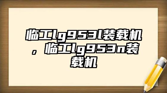 臨工lg953l裝載機，臨工lg953n裝載機