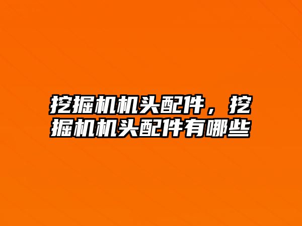 挖掘機機頭配件，挖掘機機頭配件有哪些