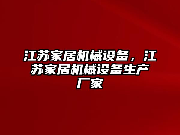 江蘇家居機(jī)械設(shè)備，江蘇家居機(jī)械設(shè)備生產(chǎn)廠家