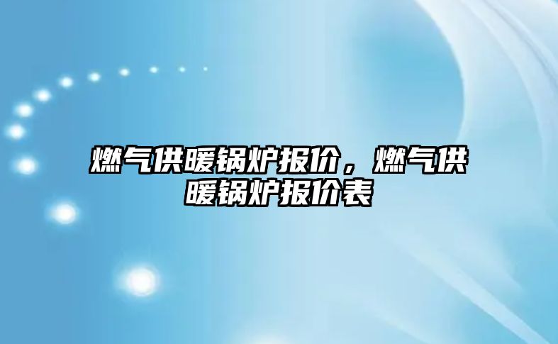 燃氣供暖鍋爐報價，燃氣供暖鍋爐報價表