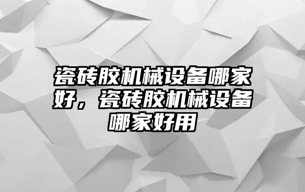 瓷磚膠機(jī)械設(shè)備哪家好，瓷磚膠機(jī)械設(shè)備哪家好用