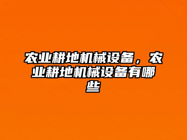 農(nóng)業(yè)耕地機(jī)械設(shè)備，農(nóng)業(yè)耕地機(jī)械設(shè)備有哪些