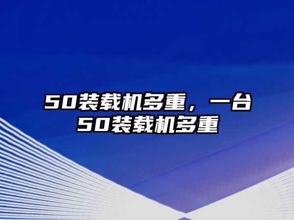 50裝載機(jī)多重，一臺(tái)50裝載機(jī)多重