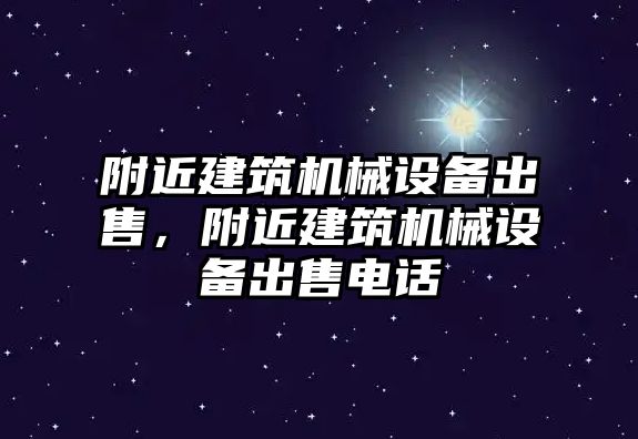 附近建筑機(jī)械設(shè)備出售，附近建筑機(jī)械設(shè)備出售電話