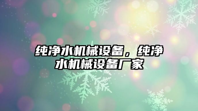 純凈水機械設(shè)備，純凈水機械設(shè)備廠家