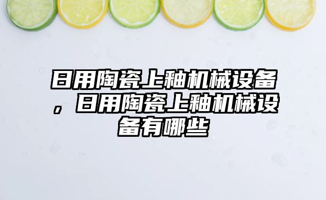 日用陶瓷上釉機(jī)械設(shè)備，日用陶瓷上釉機(jī)械設(shè)備有哪些