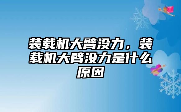 裝載機大臂沒力，裝載機大臂沒力是什么原因