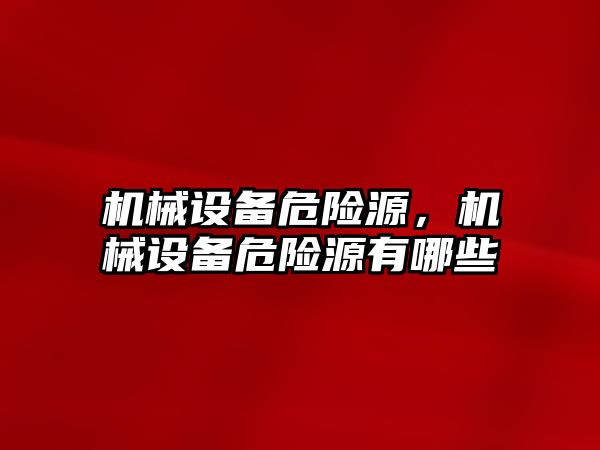 機械設(shè)備危險源，機械設(shè)備危險源有哪些