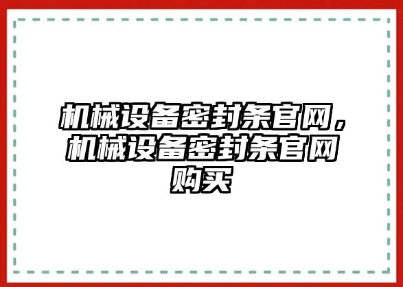 機(jī)械設(shè)備密封條官網(wǎng)，機(jī)械設(shè)備密封條官網(wǎng)購(gòu)買