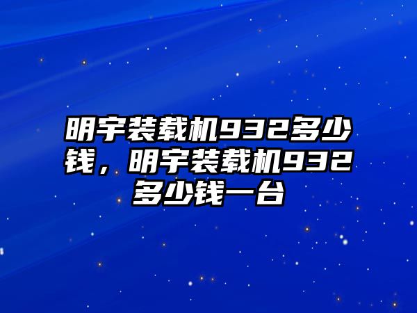 明宇裝載機(jī)932多少錢，明宇裝載機(jī)932多少錢一臺