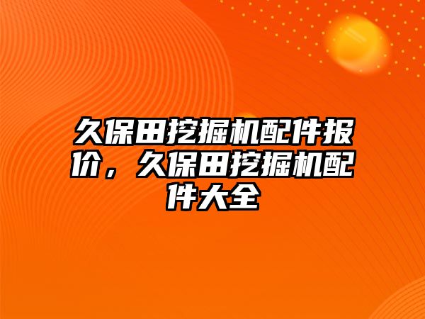 久保田挖掘機(jī)配件報價，久保田挖掘機(jī)配件大全