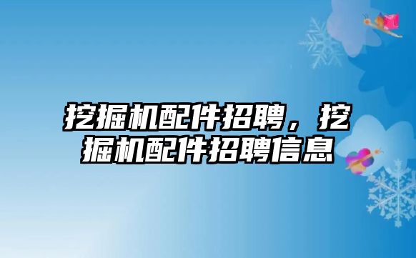 挖掘機配件招聘，挖掘機配件招聘信息