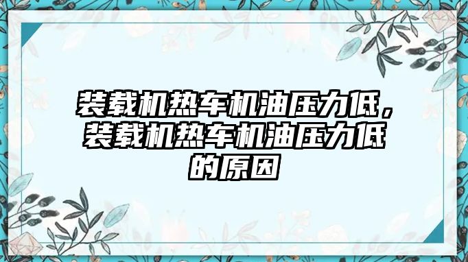 裝載機熱車機油壓力低，裝載機熱車機油壓力低的原因