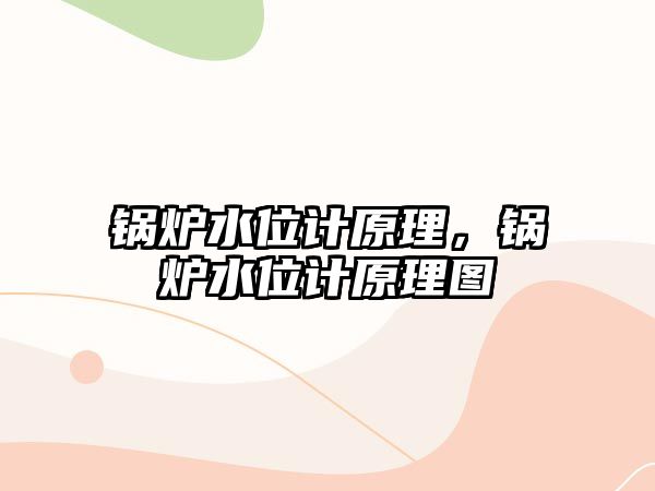 鍋爐水位計原理，鍋爐水位計原理圖