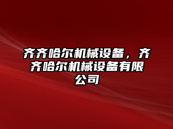 齊齊哈爾機械設備，齊齊哈爾機械設備有限公司