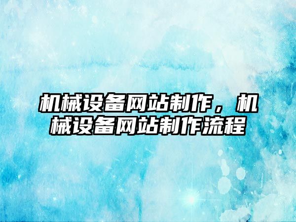 機械設(shè)備網(wǎng)站制作，機械設(shè)備網(wǎng)站制作流程