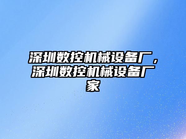 深圳數(shù)控機械設(shè)備廠，深圳數(shù)控機械設(shè)備廠家