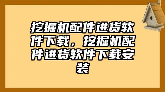 挖掘機配件進貨軟件下載，挖掘機配件進貨軟件下載安裝