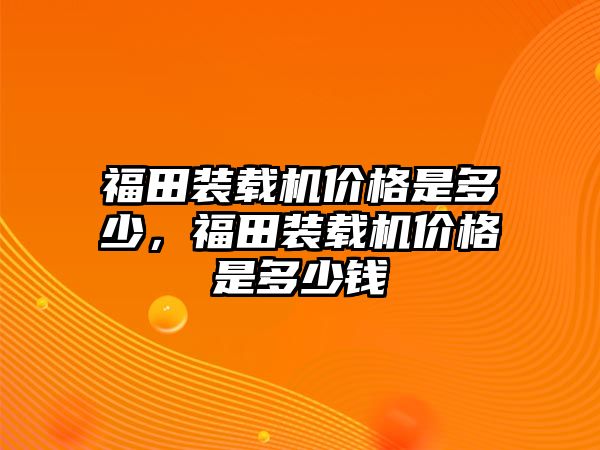 福田裝載機價格是多少，福田裝載機價格是多少錢