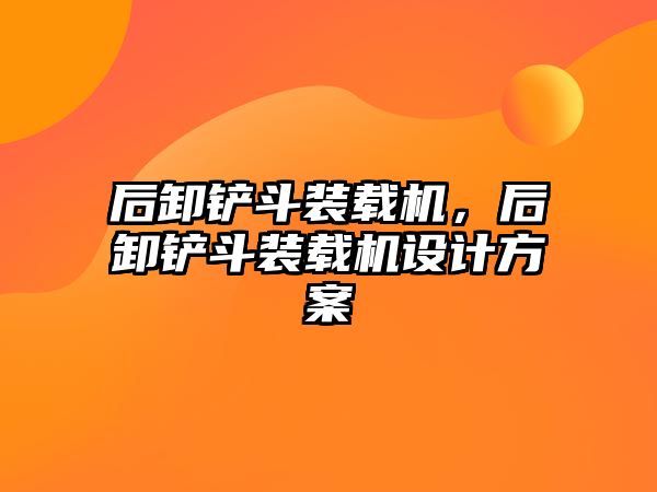 后卸鏟斗裝載機，后卸鏟斗裝載機設(shè)計方案