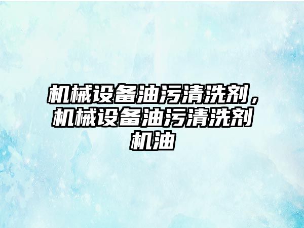 機械設備油污清洗劑，機械設備油污清洗劑機油