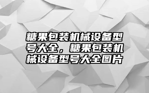 糖果包裝機(jī)械設(shè)備型號大全，糖果包裝機(jī)械設(shè)備型號大全圖片