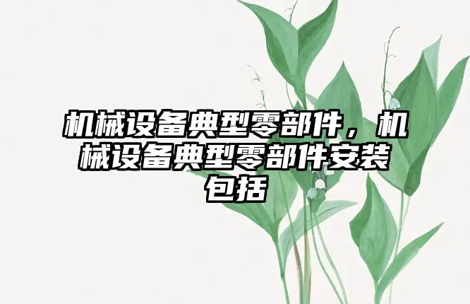 機械設(shè)備典型零部件，機械設(shè)備典型零部件安裝包括