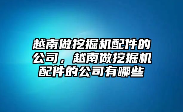 越南做挖掘機(jī)配件的公司，越南做挖掘機(jī)配件的公司有哪些