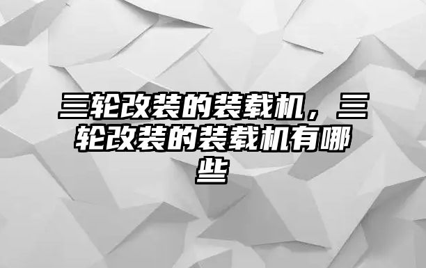 三輪改裝的裝載機，三輪改裝的裝載機有哪些