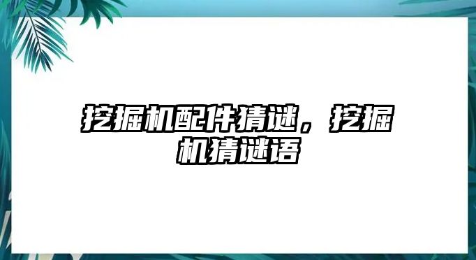 挖掘機(jī)配件猜謎，挖掘機(jī)猜謎語