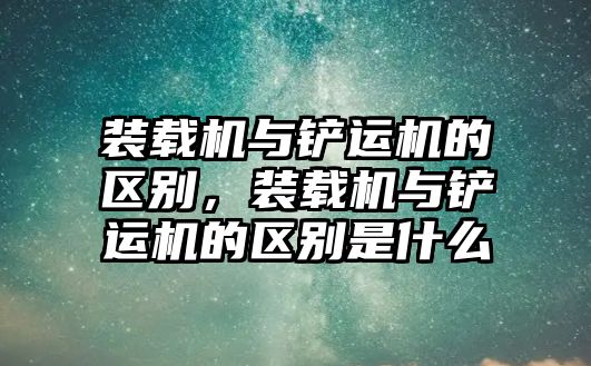 裝載機(jī)與鏟運(yùn)機(jī)的區(qū)別，裝載機(jī)與鏟運(yùn)機(jī)的區(qū)別是什么