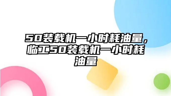 50裝載機一小時耗油量，臨工50裝載機一小時耗油量