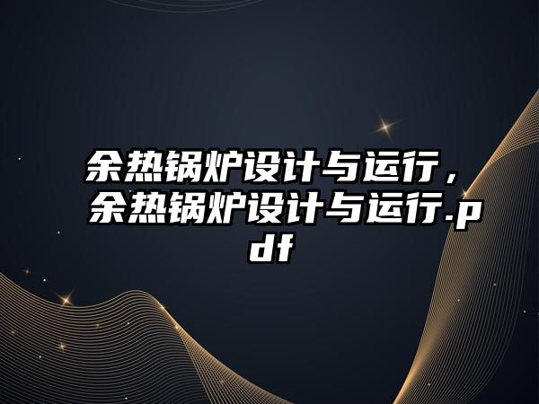 余熱鍋爐設(shè)計與運行，余熱鍋爐設(shè)計與運行.pdf